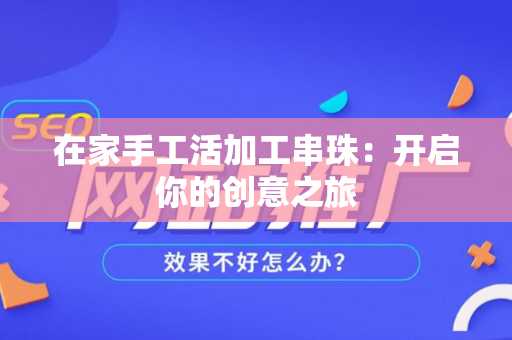 在家手工活加工串珠：开启你的创意之旅