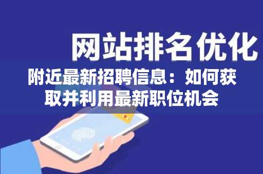 附近最新招聘信息：如何获取并利用最新职位机会
