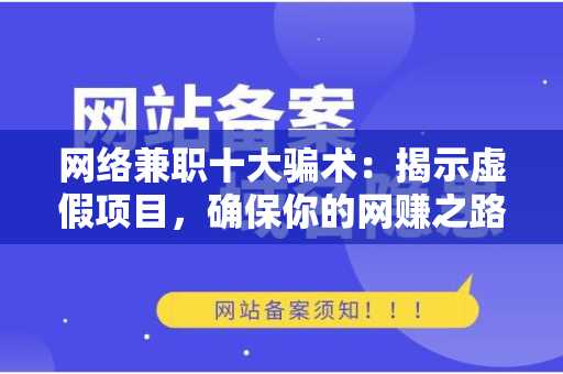网络兼职十大骗术：揭示虚假项目，确保你的网赚之路安全无忧