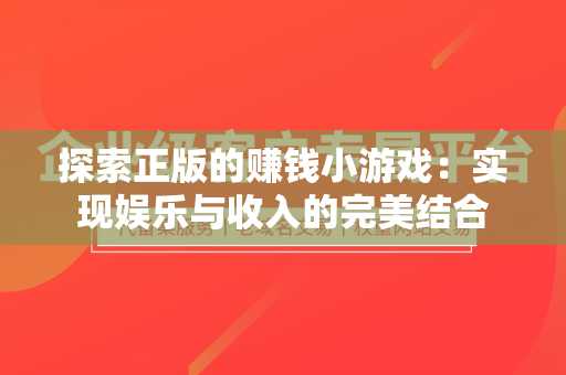 探索正版的赚钱小游戏：实现娱乐与收入的完美结合