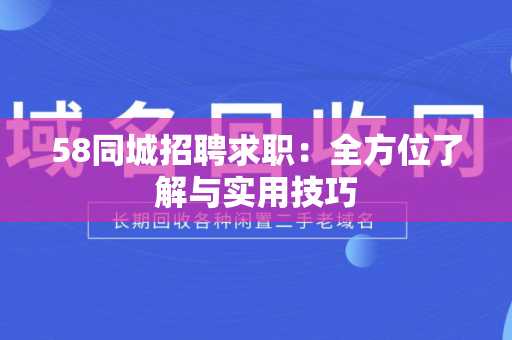 58同城招聘求职：全方位了解与实用技巧