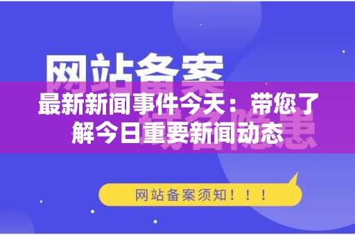 最新新闻事件今天：带您了解今日重要新闻动态