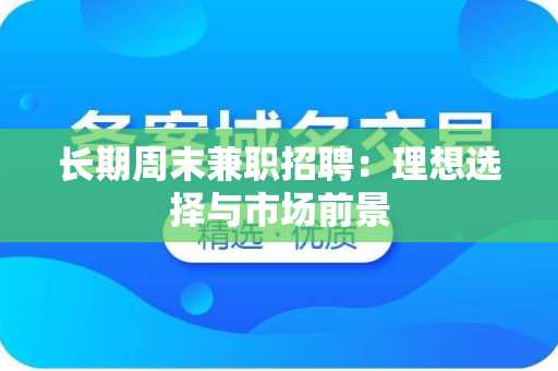 长期周末兼职招聘：理想选择与市场前景