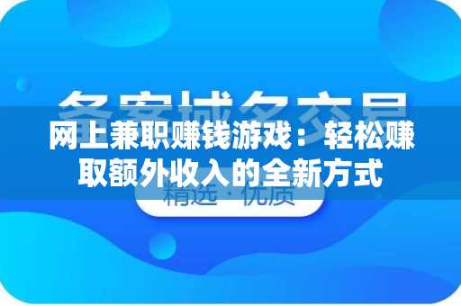 网上兼职赚钱游戏：轻松赚取额外收入的全新方式