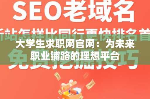 大学生求职网官网：为未来职业铺路的理想平台