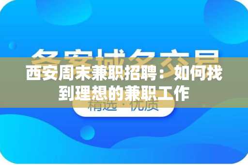 西安周末兼职招聘：如何找到理想的兼职工作