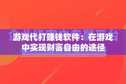 游戏代打赚钱软件：在游戏中实现财富自由的途径
