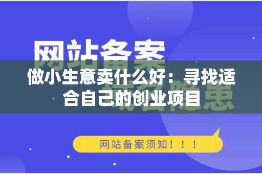 做小生意卖什么好：寻找适合自己的创业项目