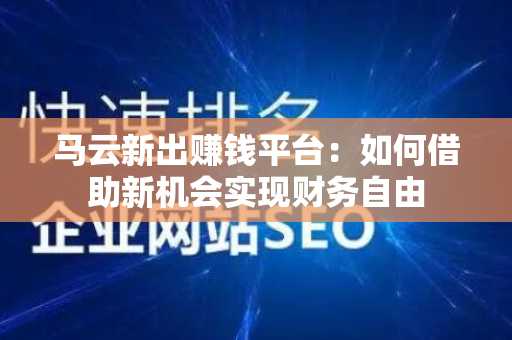 马云新出赚钱平台：如何借助新机会实现财务自由