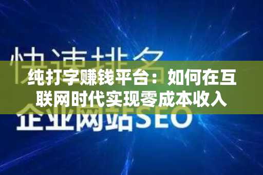 纯打字赚钱平台：如何在互联网时代实现零成本收入