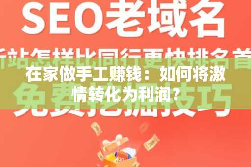在家做手工赚钱：如何将激情转化为利润？