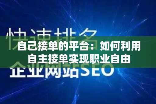 自己接单的平台：如何利用自主接单实现职业自由