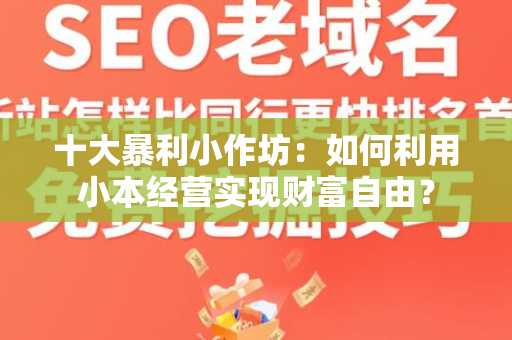 十大暴利小作坊：如何利用小本经营实现财富自由？