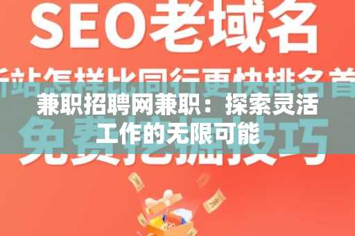 兼职招聘网兼职：探索灵活工作的无限可能