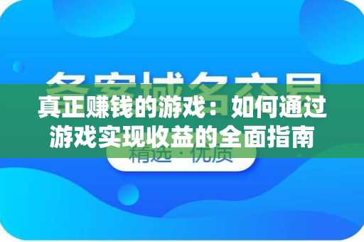真正赚钱的游戏：如何通过游戏实现收益的全面指南