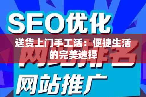 送货上门手工活：便捷生活的完美选择