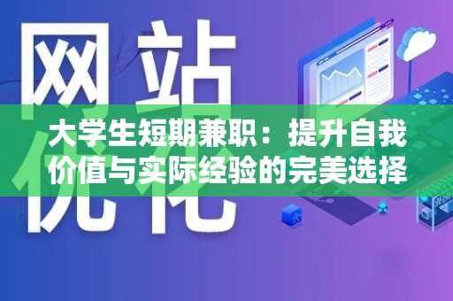 大学生短期兼职：提升自我价值与实际经验的完美选择