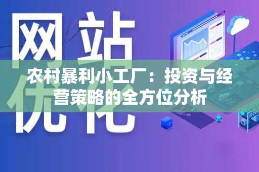农村暴利小工厂：投资与经营策略的全方位分析