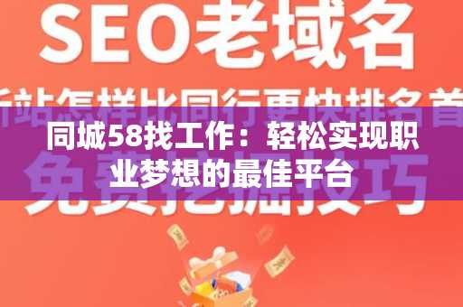 同城58找工作：轻松实现职业梦想的最佳平台