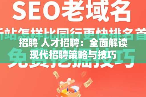招聘 人才招聘：全面解读现代招聘策略与技巧