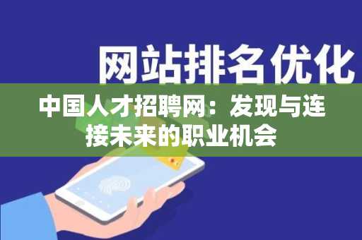 中国人才招聘网：发现与连接未来的职业机会