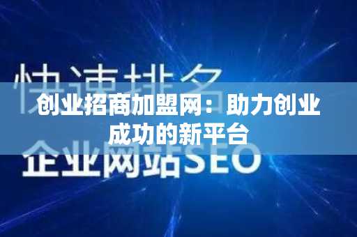 创业招商加盟网：助力创业成功的新平台
