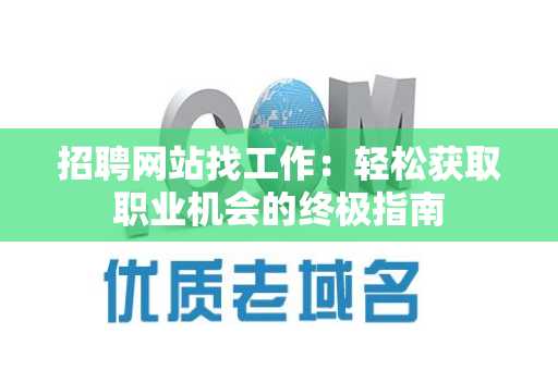 招聘网站找工作：轻松获取职业机会的终极指南