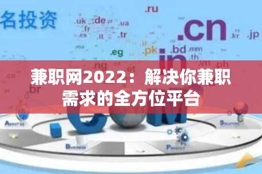 兼职网2022：解决你兼职需求的全方位平台