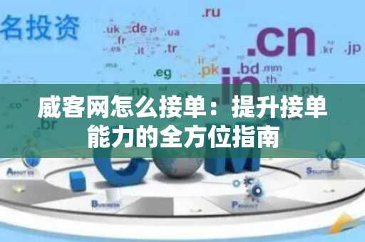 威客网怎么接单：提升接单能力的全方位指南
