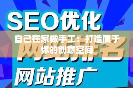 自己在家做手工：打造属于你的创意空间