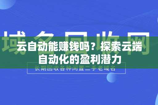 云自动能赚钱吗？探索云端自动化的盈利潜力
