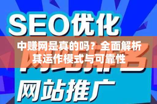 中赚网是真的吗？全面解析其运作模式与可靠性