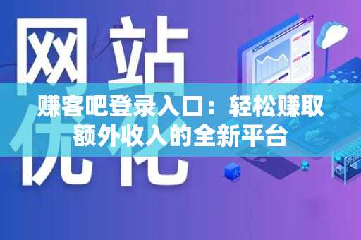 赚客吧登录入口：轻松赚取额外收入的全新平台