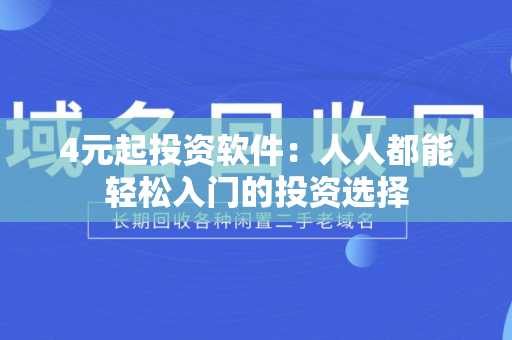4元起投资软件：人人都能轻松入门的投资选择