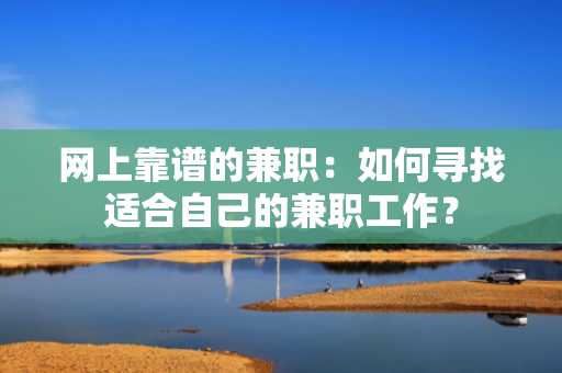 网上靠谱的兼职：如何寻找适合自己的兼职工作？