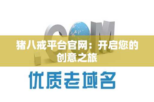 猪八戒平台官网：开启您的创意之旅