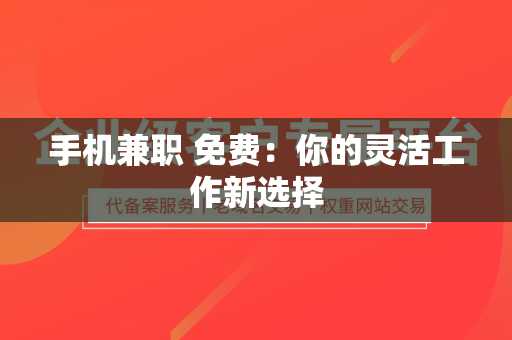 手机兼职 免费：你的灵活工作新选择