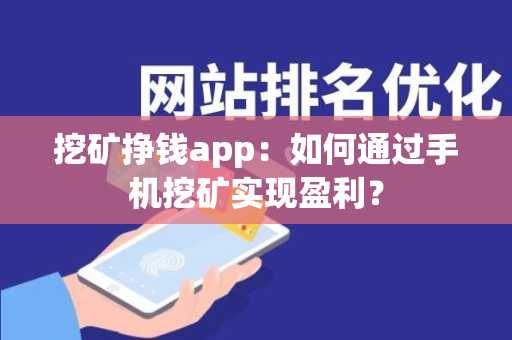 挖矿挣钱app：如何通过手机挖矿实现盈利？