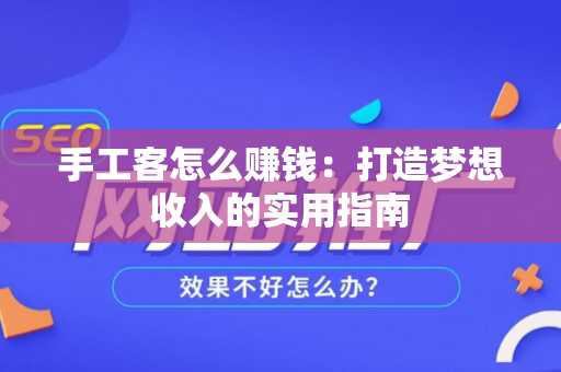 手工客怎么赚钱：打造梦想收入的实用指南