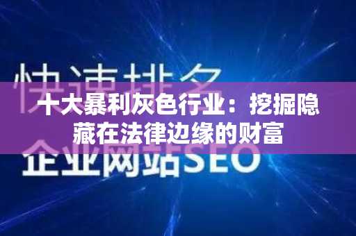 十大暴利灰色行业：挖掘隐藏在法律边缘的财富