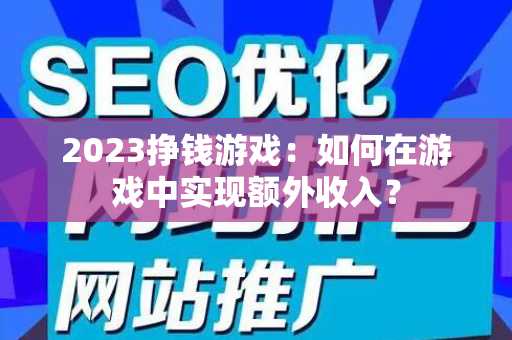 2023挣钱游戏：如何在游戏中实现额外收入？