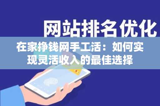 在家挣钱网手工活：如何实现灵活收入的最佳选择