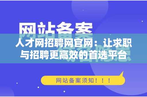 人才网招聘网官网：让求职与招聘更高效的首选平台