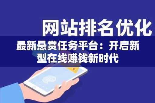 最新悬赏任务平台：开启新型在线赚钱新时代