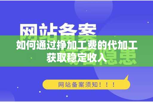 如何通过挣加工费的代加工获取稳定收入