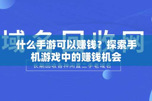 什么手游可以赚钱？探索手机游戏中的赚钱机会