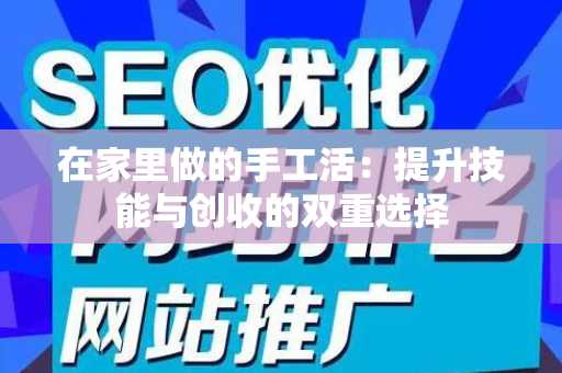 在家里做的手工活：提升技能与创收的双重选择