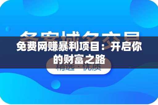 免费网赚暴利项目：开启你的财富之路