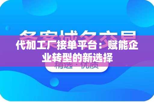 代加工厂接单平台：赋能企业转型的新选择
