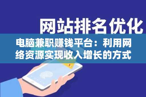 电脑兼职赚钱平台：利用网络资源实现收入增长的方式